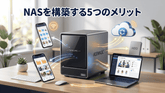 NASを構築する5つのメリット。クラウド・外付けHDDとの違いも解説