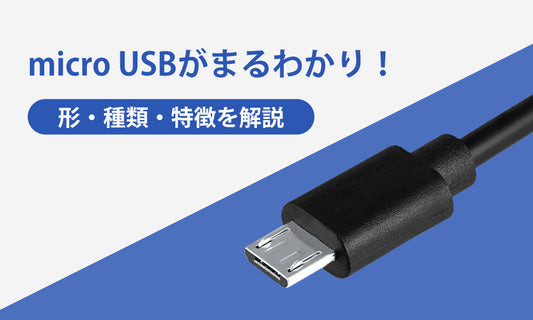 micro USBがまるわかり！形・種類・特徴を解説