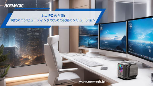 ミニPCの台頭：現代コンピューティングへの究極のソリューション