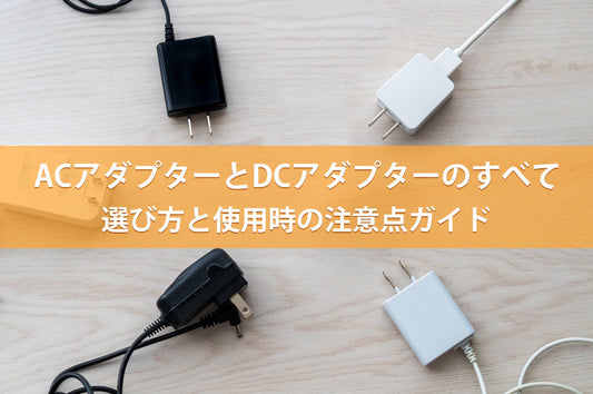 ACアダプターとDCアダプターのすべて：選び方と使用時の注意点ガイド