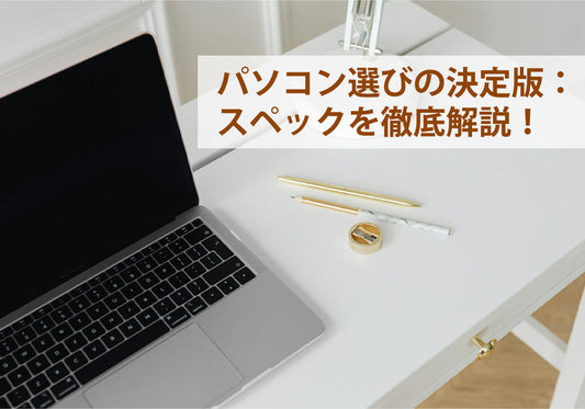 パソコン選びの決定版：スペックを徹底解説！